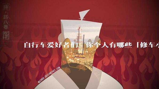 自行车爱好者们，你个人有哪些「修车小妙招」？