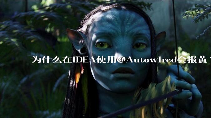 为什么在IDEA使用@Autowired会报黄?